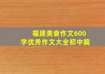 福建美食作文600字优秀作文大全初中篇