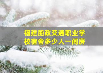 福建船政交通职业学校宿舍多少人一间房