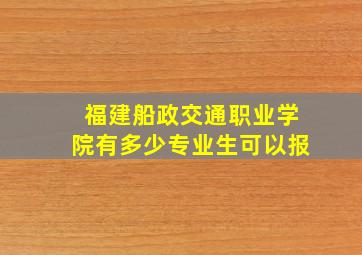 福建船政交通职业学院有多少专业生可以报