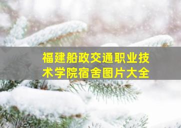 福建船政交通职业技术学院宿舍图片大全