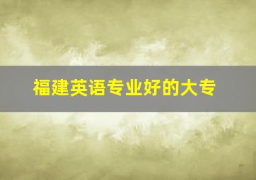 福建英语专业好的大专