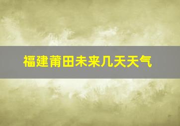 福建莆田未来几天天气