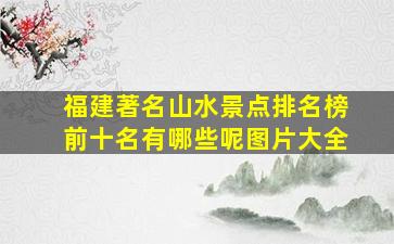 福建著名山水景点排名榜前十名有哪些呢图片大全