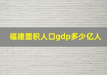 福建面积人口gdp多少亿人