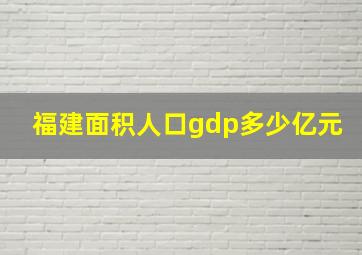 福建面积人口gdp多少亿元