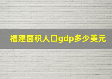 福建面积人口gdp多少美元