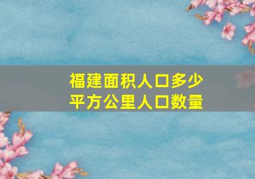 福建面积人口多少平方公里人口数量