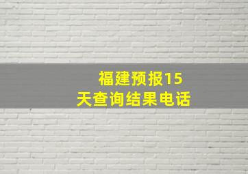 福建预报15天查询结果电话