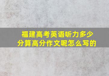 福建高考英语听力多少分算高分作文呢怎么写的