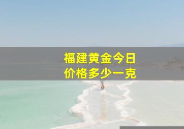 福建黄金今日价格多少一克