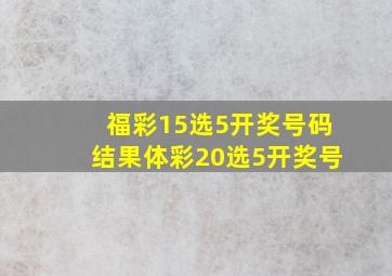 福彩15选5开奖号码结果体彩20选5开奖号