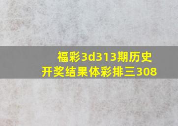 福彩3d313期历史开奖结果体彩排三308