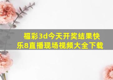 福彩3d今天开奖结果快乐8直播现场视频大全下载