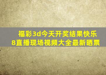 福彩3d今天开奖结果快乐8直播现场视频大全最新晒票