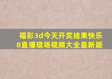 福彩3d今天开奖结果快乐8直播现场视频大全最新版