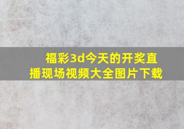 福彩3d今天的开奖直播现场视频大全图片下载