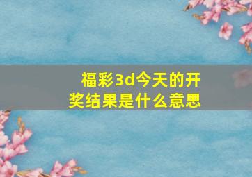 福彩3d今天的开奖结果是什么意思