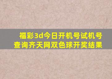 福彩3d今日开机号试机号查询齐天网双色球开奖结果