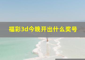 福彩3d今晚开出什么奖号