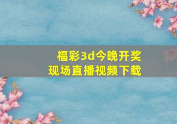 福彩3d今晚开奖现场直播视频下载