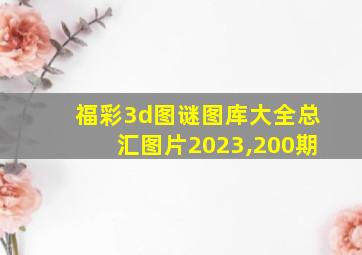 福彩3d图谜图库大全总汇图片2023,200期