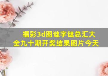 福彩3d图谜字谜总汇大全九十期开奖结果图片今天