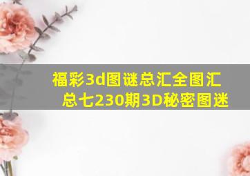 福彩3d图谜总汇全图汇总七230期3D秘密图迷