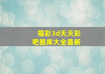 福彩3d天天彩吧图库大全最新