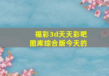 福彩3d天天彩吧图库综合版今天的