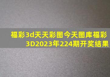 福彩3d天天彩图今天图库福彩3D2023年224期开奖结果