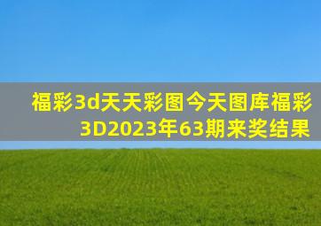 福彩3d天天彩图今天图库福彩3D2023年63期来奖结果