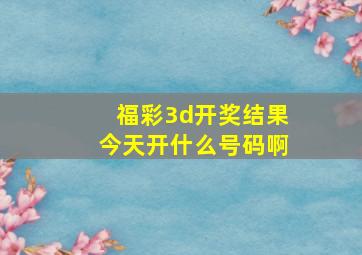 福彩3d开奖结果今天开什么号码啊