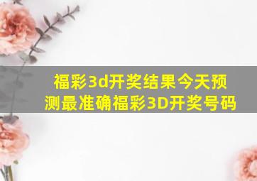 福彩3d开奖结果今天预测最准确福彩3D开奖号码