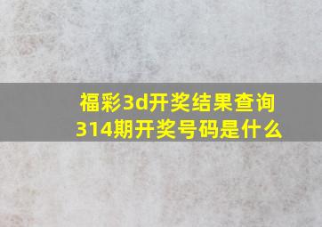 福彩3d开奖结果查询314期开奖号码是什么