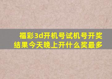 福彩3d开机号试机号开奖结果今天晚上开什么奖最多