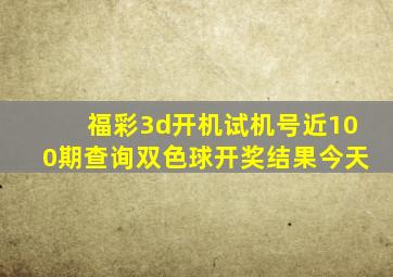 福彩3d开机试机号近100期查询双色球开奖结果今天