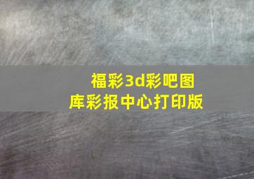 福彩3d彩吧图库彩报中心打印版