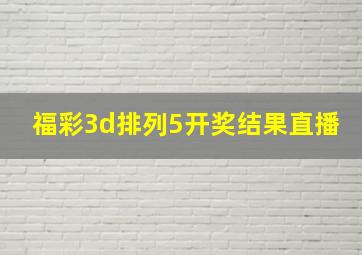 福彩3d排列5开奖结果直播