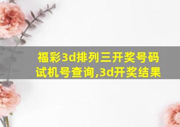 福彩3d排列三开奖号码试机号查询,3d开奖结果