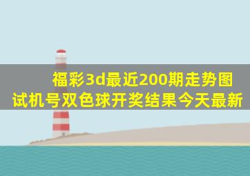 福彩3d最近200期走势图试机号双色球开奖结果今天最新