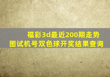 福彩3d最近200期走势图试机号双色球开奖结果查询