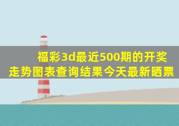 福彩3d最近500期的开奖走势图表查询结果今天最新晒票