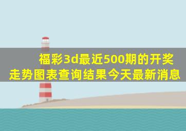 福彩3d最近500期的开奖走势图表查询结果今天最新消息