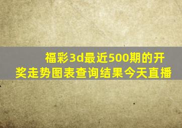 福彩3d最近500期的开奖走势图表查询结果今天直播