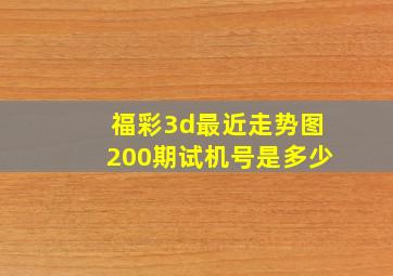 福彩3d最近走势图200期试机号是多少