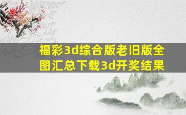 福彩3d综合版老旧版全图汇总下载3d开奖结果