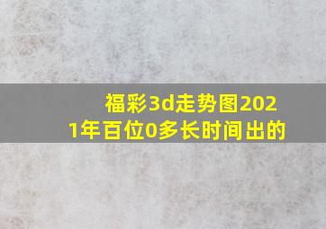 福彩3d走势图2021年百位0多长时间出的