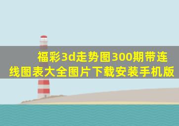 福彩3d走势图300期带连线图表大全图片下载安装手机版