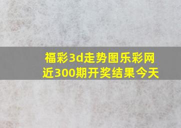 福彩3d走势图乐彩网近300期开奖结果今天