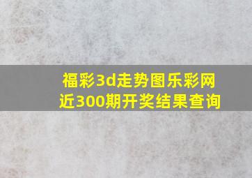 福彩3d走势图乐彩网近300期开奖结果查询